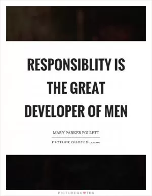 Responsiblity is the great developer of men Picture Quote #1