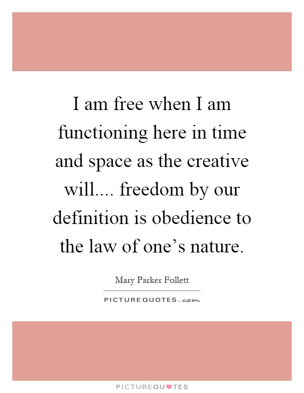 I am free when I am functioning here in time and space as the creative will.... freedom by our definition is obedience to the law of one's nature Picture Quote #1