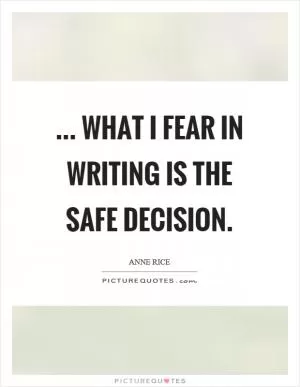 ... what I fear in writing is the safe decision Picture Quote #1