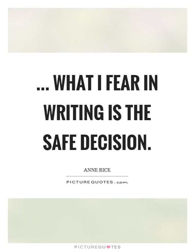 ... what I fear in writing is the safe decision Picture Quote #1