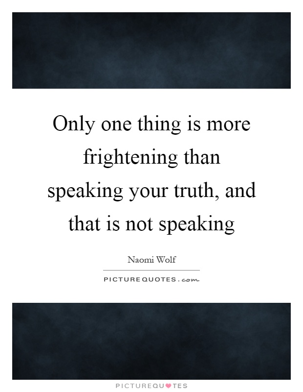 Only one thing is more frightening than speaking your truth, and that is not speaking Picture Quote #1