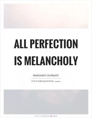 All perfection is melancholy Picture Quote #1