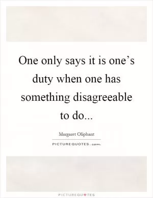 One only says it is one’s duty when one has something disagreeable to do Picture Quote #1