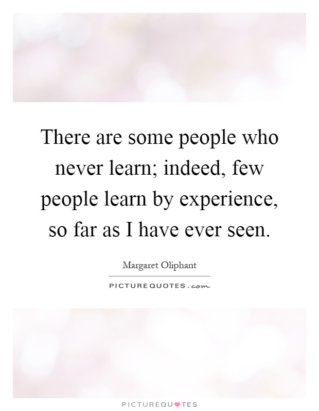 There are some people who never learn; indeed, few people learn by experience, so far as I have ever seen Picture Quote #1