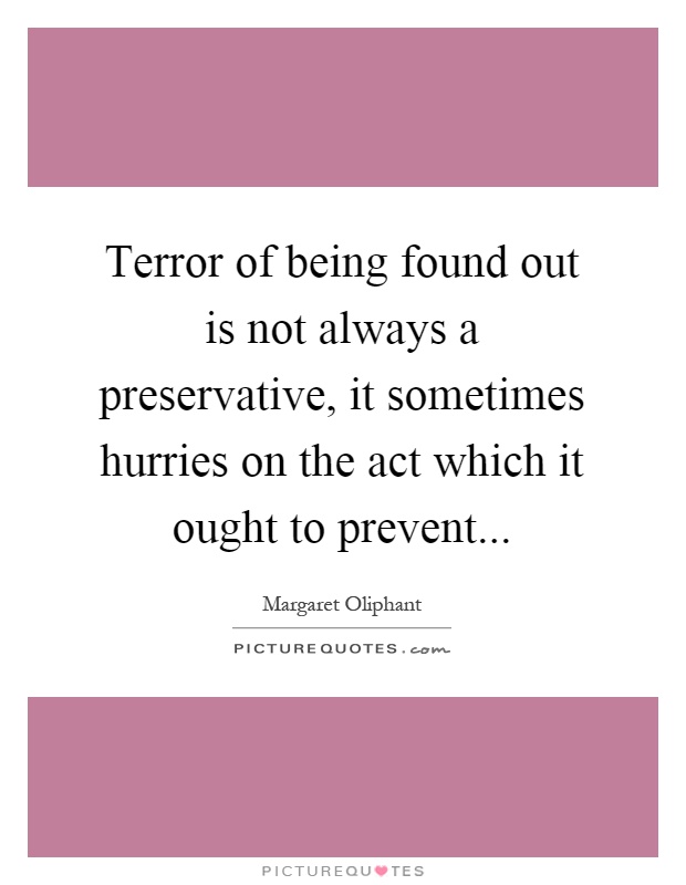 Terror of being found out is not always a preservative, it sometimes hurries on the act which it ought to prevent Picture Quote #1