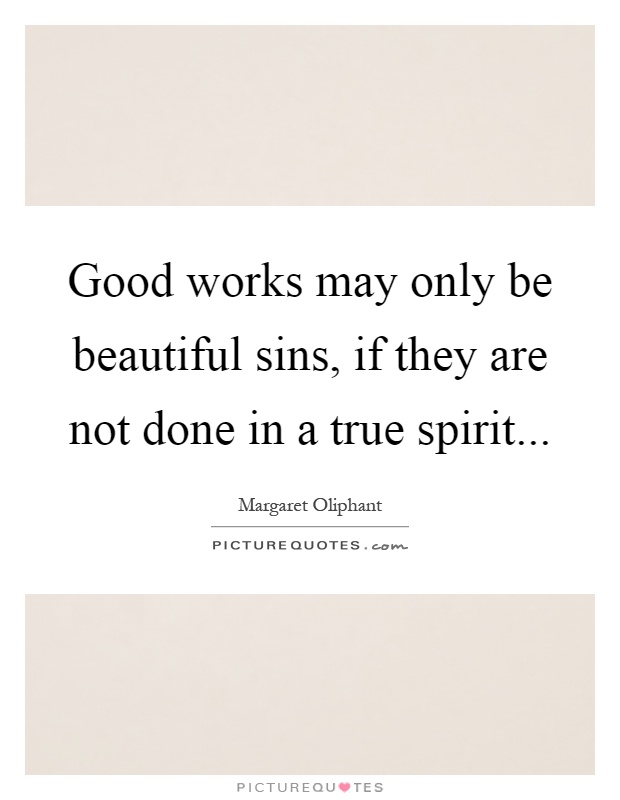 Good works may only be beautiful sins, if they are not done in a true spirit Picture Quote #1
