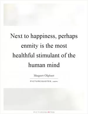 Next to happiness, perhaps enmity is the most healthful stimulant of the human mind Picture Quote #1