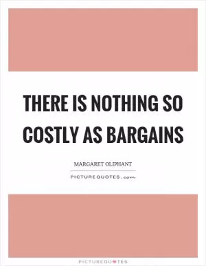 There is nothing so costly as bargains Picture Quote #1
