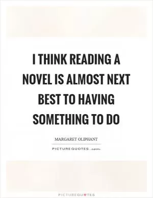 I think reading a novel is almost next best to having something to do Picture Quote #1
