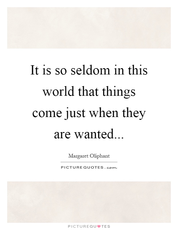It is so seldom in this world that things come just when they are wanted Picture Quote #1