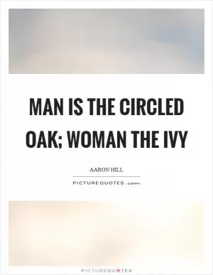 Man is the circled oak; woman the ivy Picture Quote #1