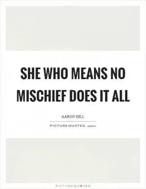 She who means no mischief does it all Picture Quote #1