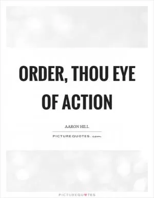 Order, thou eye of action Picture Quote #1