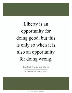 Liberty is an opportunity for doing good, but this is only so when it is also an opportunity for doing wrong Picture Quote #1