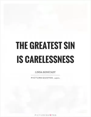 The greatest sin is carelessness Picture Quote #1