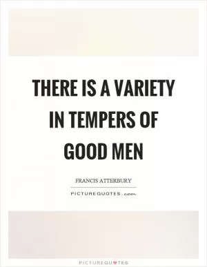 There is a variety in tempers of good men Picture Quote #1