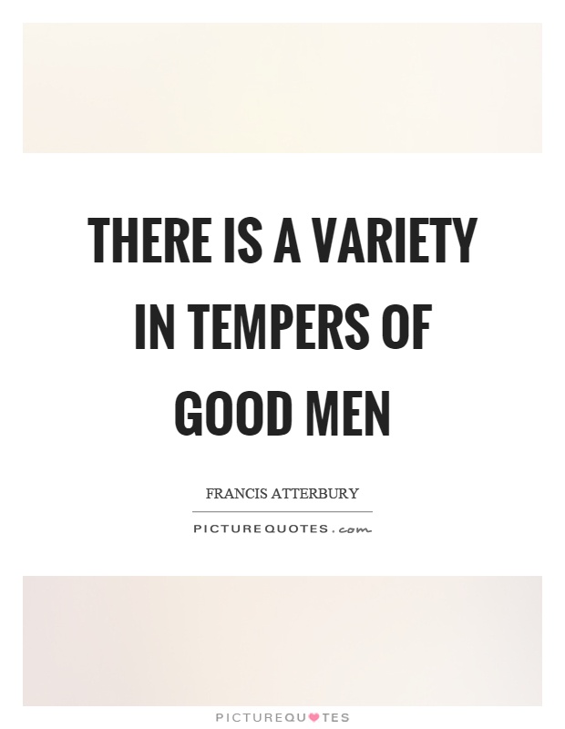 There is a variety in tempers of good men Picture Quote #1