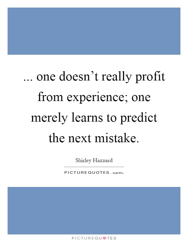 ... one doesn't really profit from experience; one merely learns to predict the next mistake Picture Quote #1