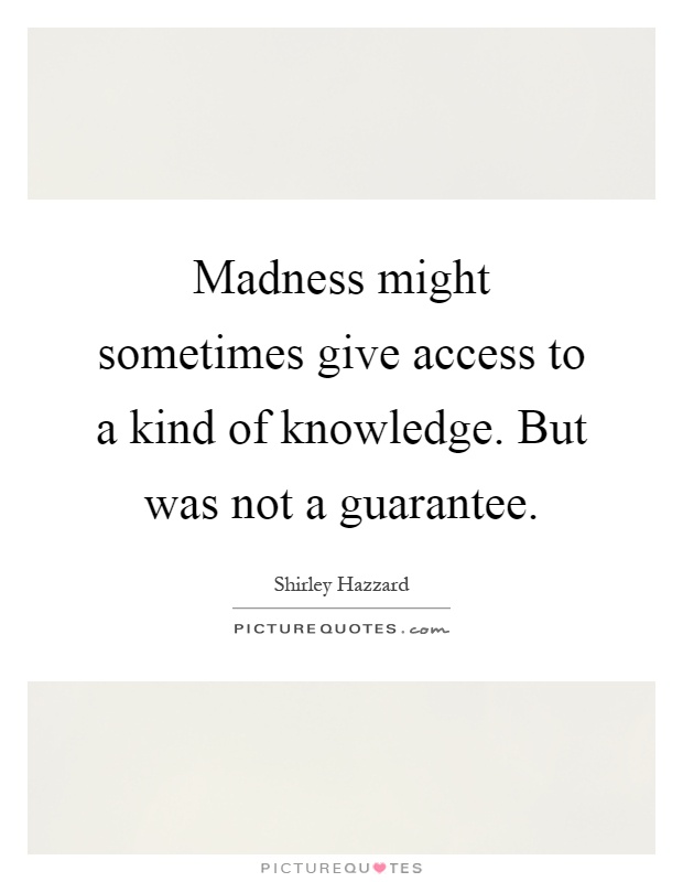 Madness might sometimes give access to a kind of knowledge. But was not a guarantee Picture Quote #1
