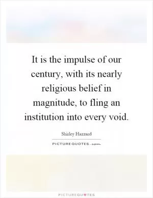 It is the impulse of our century, with its nearly religious belief in magnitude, to fling an institution into every void Picture Quote #1