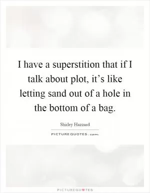 I have a superstition that if I talk about plot, it’s like letting sand out of a hole in the bottom of a bag Picture Quote #1