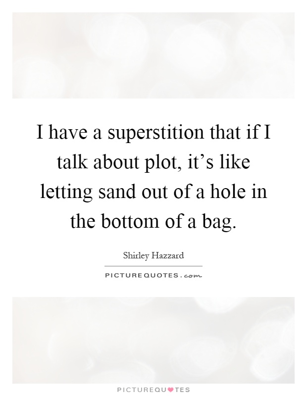 I have a superstition that if I talk about plot, it's like letting sand out of a hole in the bottom of a bag Picture Quote #1