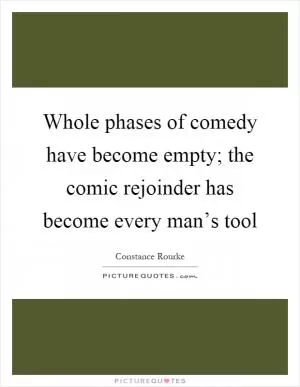 Whole phases of comedy have become empty; the comic rejoinder has become every man’s tool Picture Quote #1