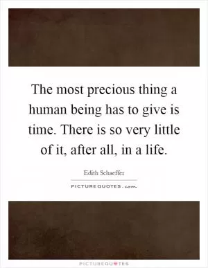The most precious thing a human being has to give is time. There is so very little of it, after all, in a life Picture Quote #1