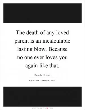 The death of any loved parent is an incalculable lasting blow. Because no one ever loves you again like that Picture Quote #1