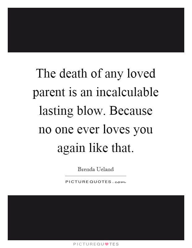 The death of any loved parent is an incalculable lasting blow. Because no one ever loves you again like that Picture Quote #1