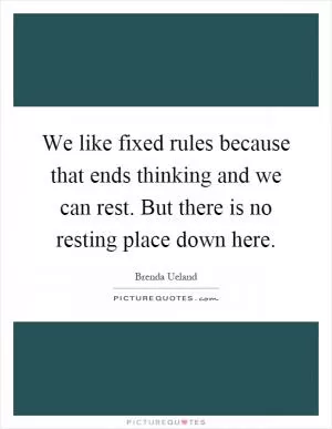We like fixed rules because that ends thinking and we can rest. But there is no resting place down here Picture Quote #1
