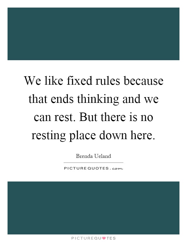 We like fixed rules because that ends thinking and we can rest. But there is no resting place down here Picture Quote #1
