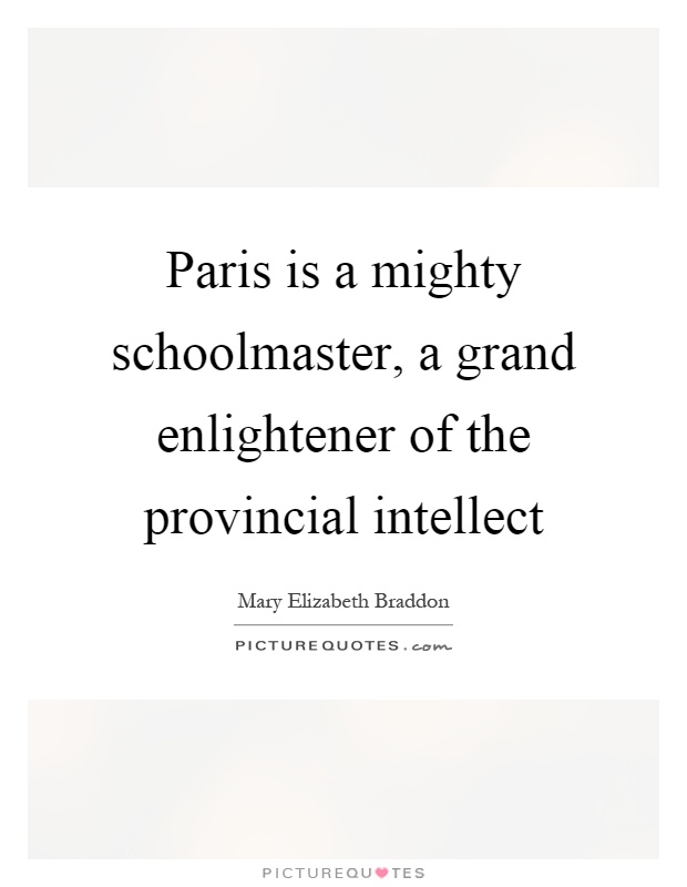 Paris is a mighty schoolmaster, a grand enlightener of the provincial intellect Picture Quote #1