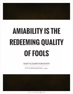 Amiability is the redeeming quality of fools Picture Quote #1