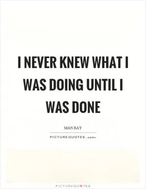 I never knew what I was doing until I was done Picture Quote #1