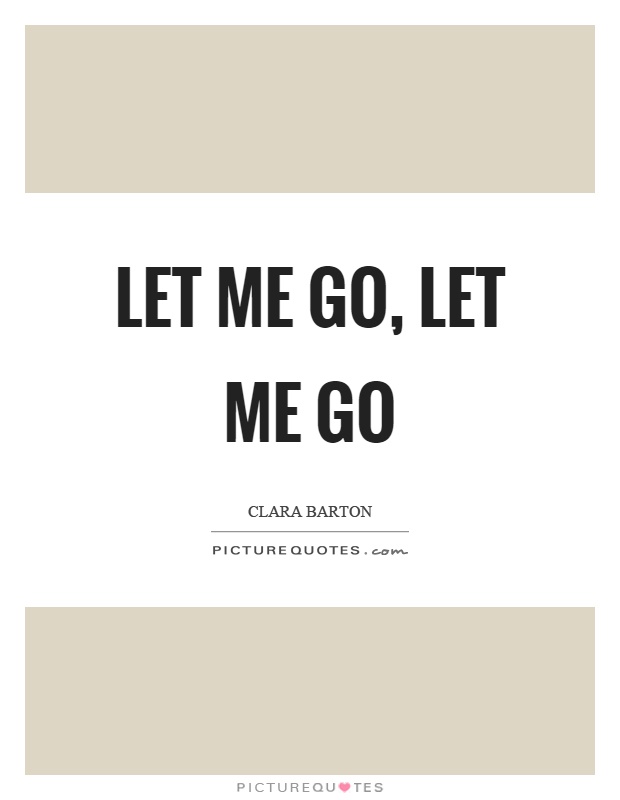 Let me go, let me go Picture Quote #1