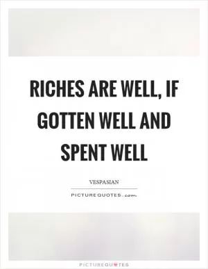 Riches are well, if gotten well and spent well Picture Quote #1