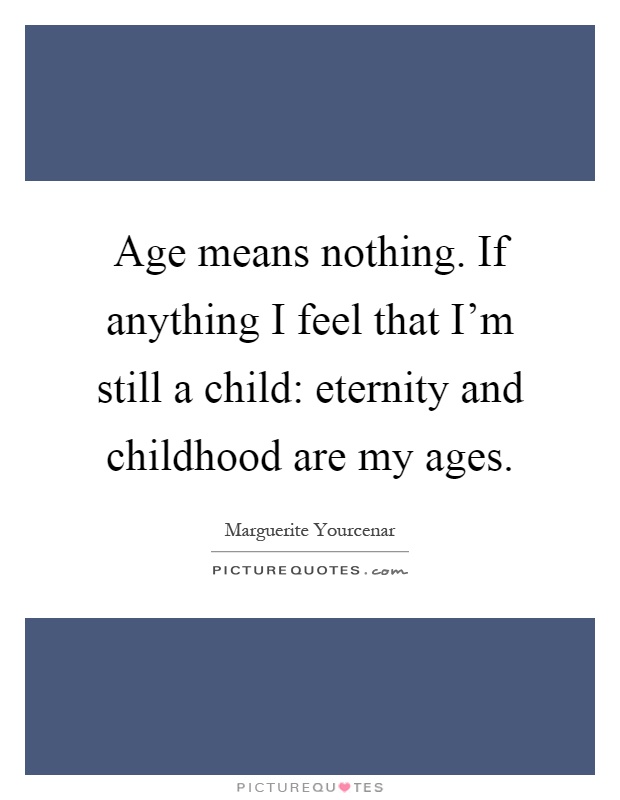 Age means nothing. If anything I feel that I'm still a child: eternity and childhood are my ages Picture Quote #1