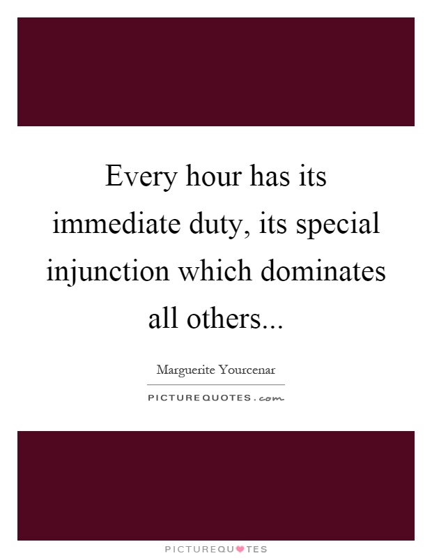 Every hour has its immediate duty, its special injunction which dominates all others Picture Quote #1