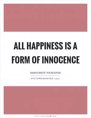 All happiness is a form of innocence Picture Quote #1