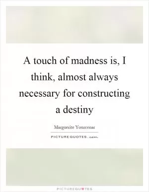 A touch of madness is, I think, almost always necessary for constructing a destiny Picture Quote #1