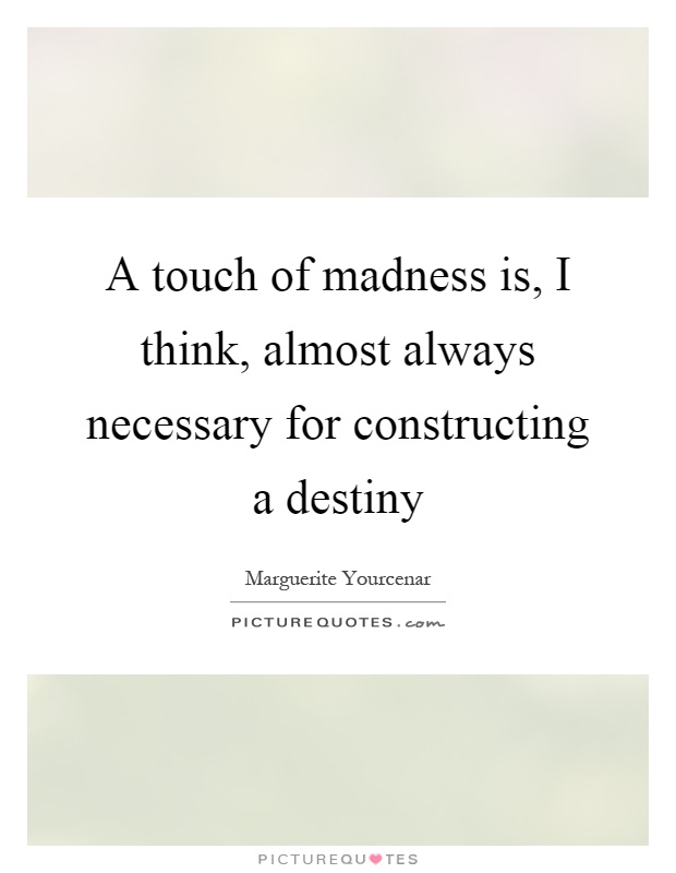 A touch of madness is, I think, almost always necessary for constructing a destiny Picture Quote #1