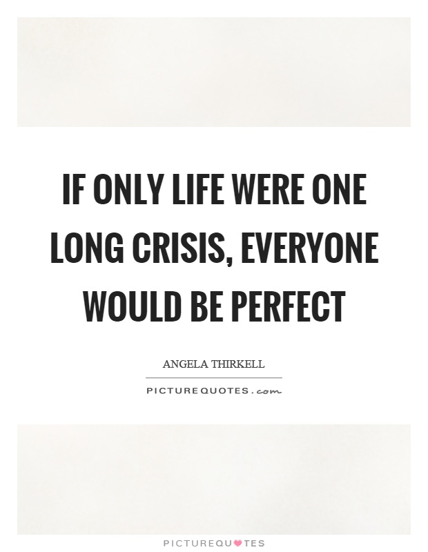 If only life were one long crisis, everyone would be perfect Picture Quote #1
