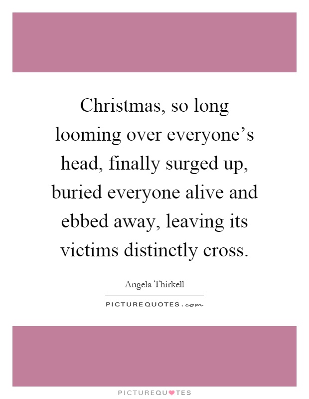 Christmas, so long looming over everyone's head, finally surged up, buried everyone alive and ebbed away, leaving its victims distinctly cross Picture Quote #1