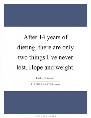 After 14 years of dieting, there are only two things I’ve never lost. Hope and weight Picture Quote #1