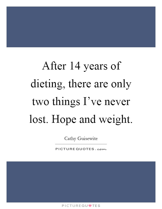 After 14 years of dieting, there are only two things I've never lost. Hope and weight Picture Quote #1