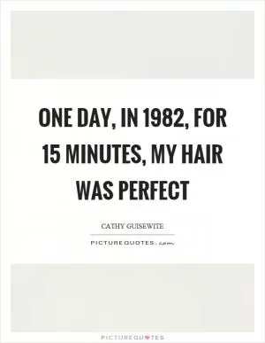 One day, in 1982, for 15 minutes, my hair was perfect Picture Quote #1