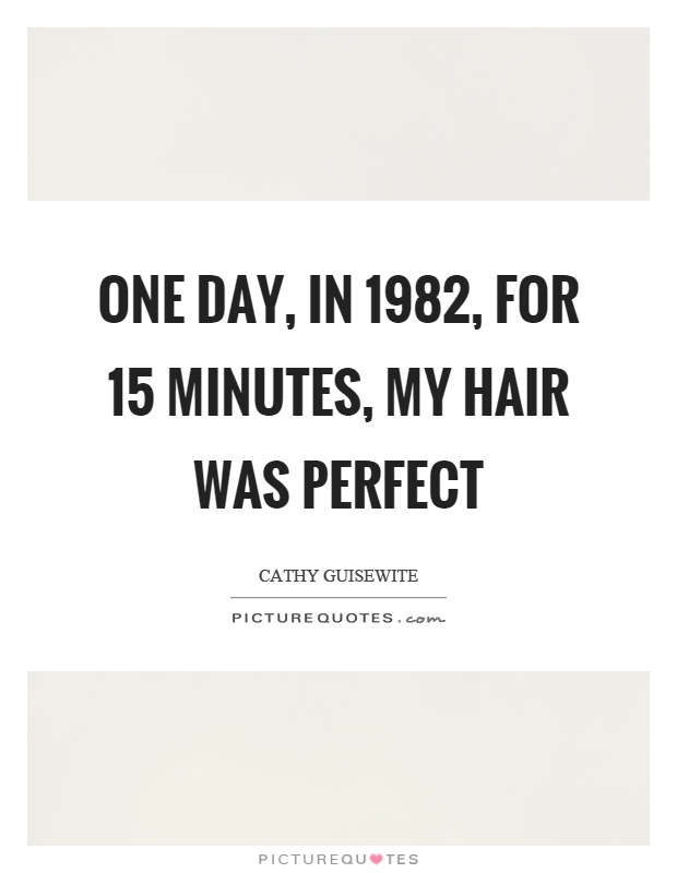 One day, in 1982, for 15 minutes, my hair was perfect Picture Quote #1