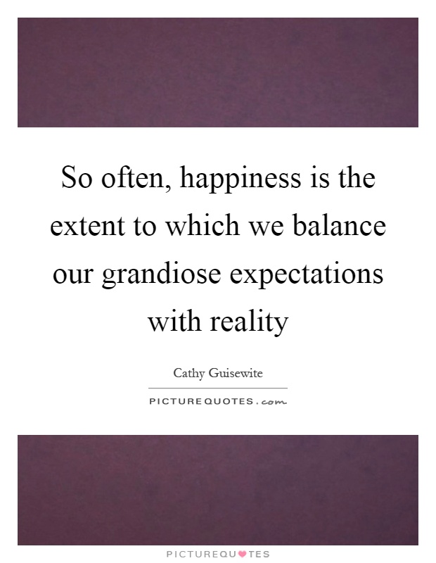 So often, happiness is the extent to which we balance our grandiose expectations with reality Picture Quote #1