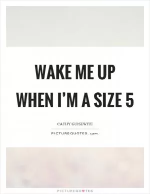 Wake me up when I’m a size 5 Picture Quote #1